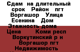 Сдам, на длительный срок › Район ­ пгт. Воргашор › Улица ­ Есенина › Дом ­ 3 › Этажность дома ­ 5 › Цена ­ 1 - Коми респ., Воркутинский р-н, Воргашор пгт Недвижимость » Квартиры аренда   